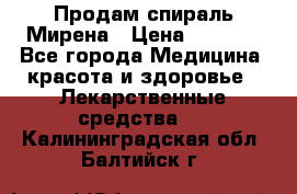 Продам спираль Мирена › Цена ­ 7 500 - Все города Медицина, красота и здоровье » Лекарственные средства   . Калининградская обл.,Балтийск г.